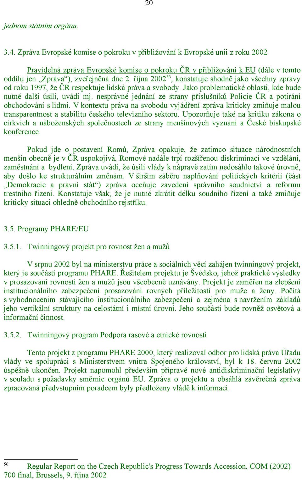 října 2002 56, konstatuje shodně jako všechny zprávy od roku 1997, že ČR respektuje lidská práva a svobody. Jako problematické oblasti, kde bude nutné další úsilí, uvádí mj.