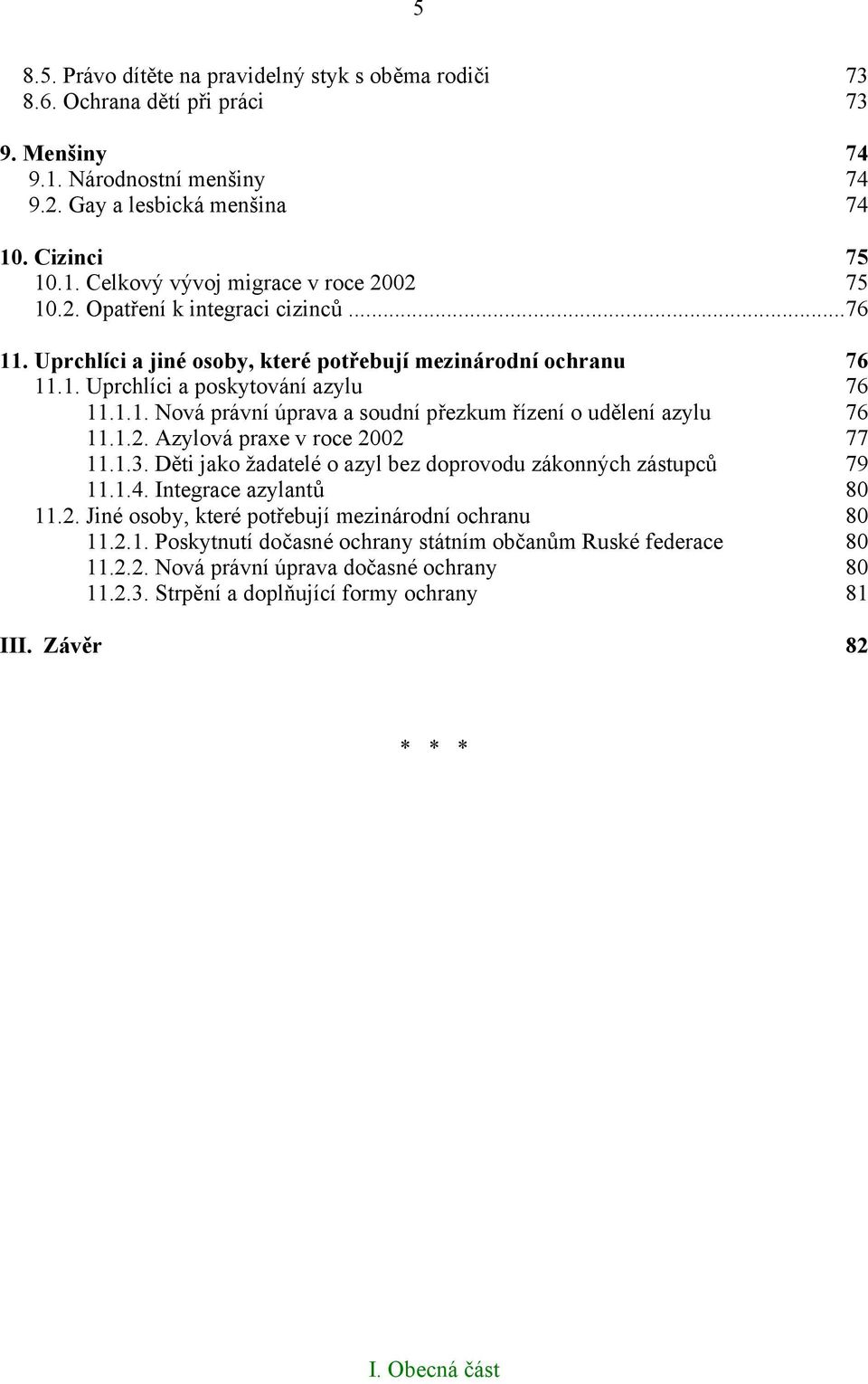 ..76 11.1.2. Azylová praxe v roce 2002...77 11.1.3. Děti jako žadatelé o azyl bez doprovodu zákonných zástupců...79 11.1.4. Integrace azylantů...80 11.2. Jiné osoby, které potřebují mezinárodní ochranu.