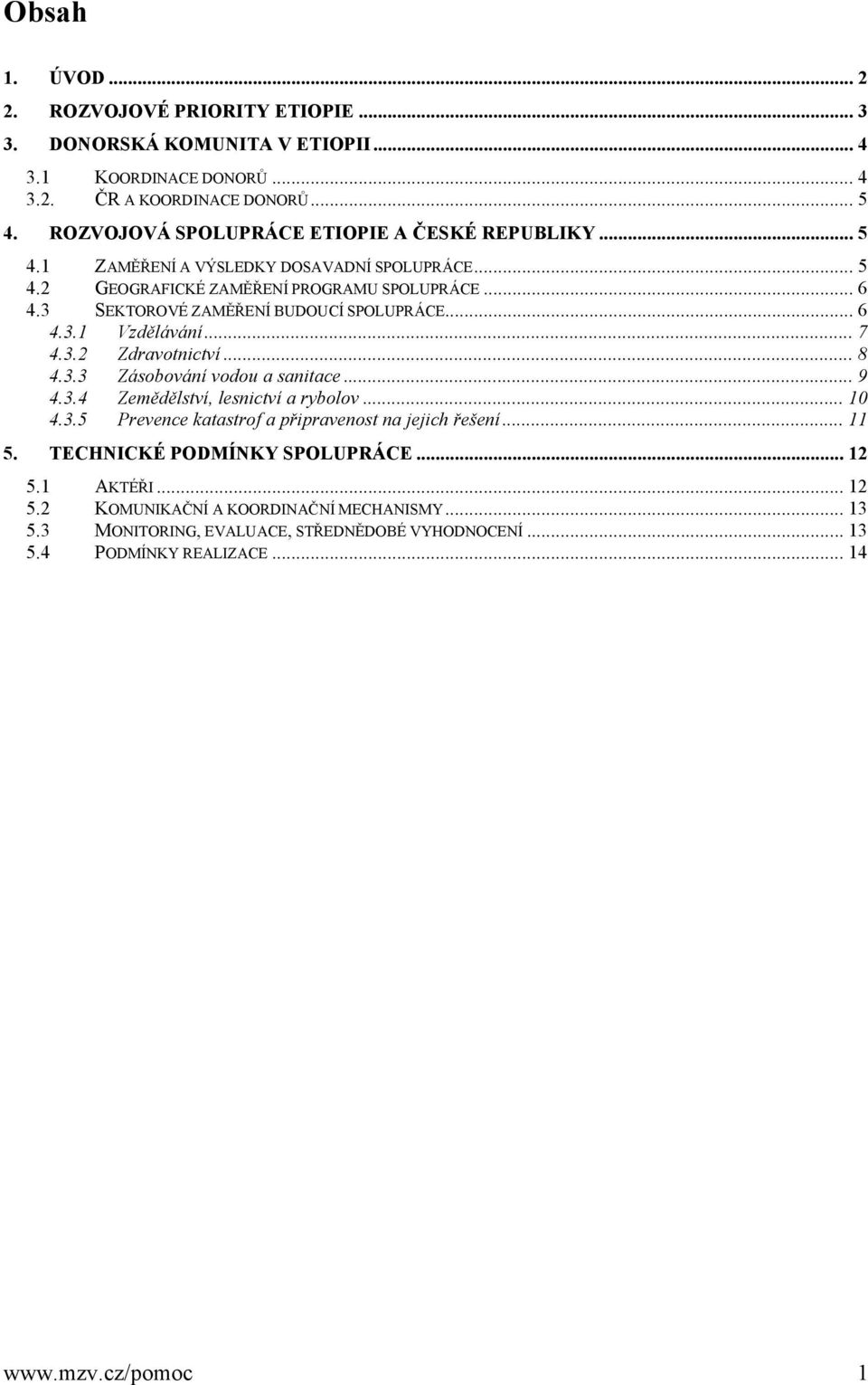 3 SEKTOROVÉ ZAMĚŘENÍ BUDOUCÍ SPOLUPRÁCE... 6 4.3.1 Vzdělávání... 7 4.3.2 Zdravotnictví... 8 4.3.3 Zásobování vodou a sanitace... 9 4.3.4 Zemědělství, lesnictví a rybolov... 10 4.3.5 Prevence katastrof a připravenost na jejich řešení.