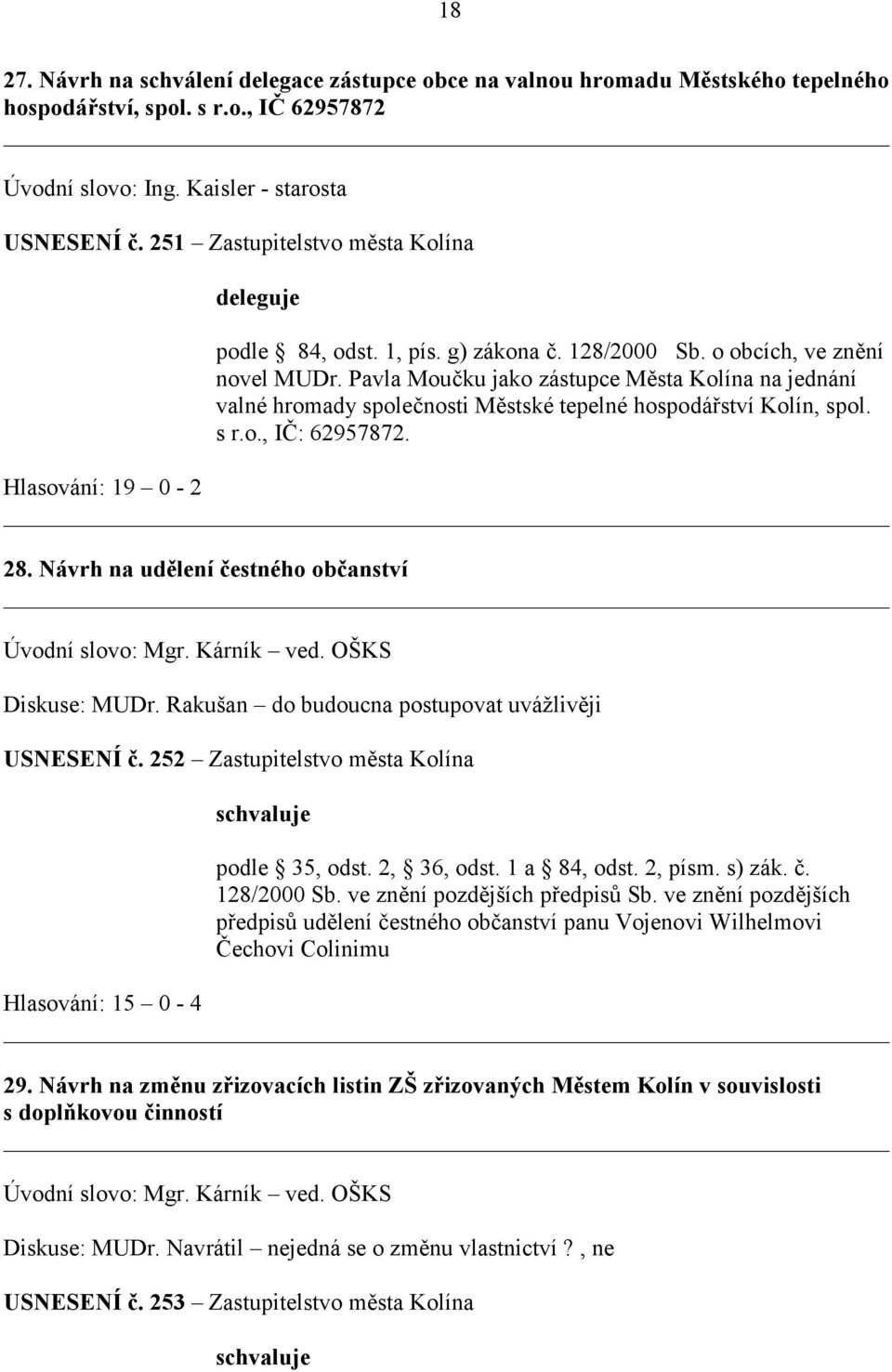 Pavla Moučku jako zástupce Města Kolína na jednání valné hromady společnosti Městské tepelné hospodářství Kolín, spol. s r.o., IČ: 62957872. Hlasování: 19 0-2 28.