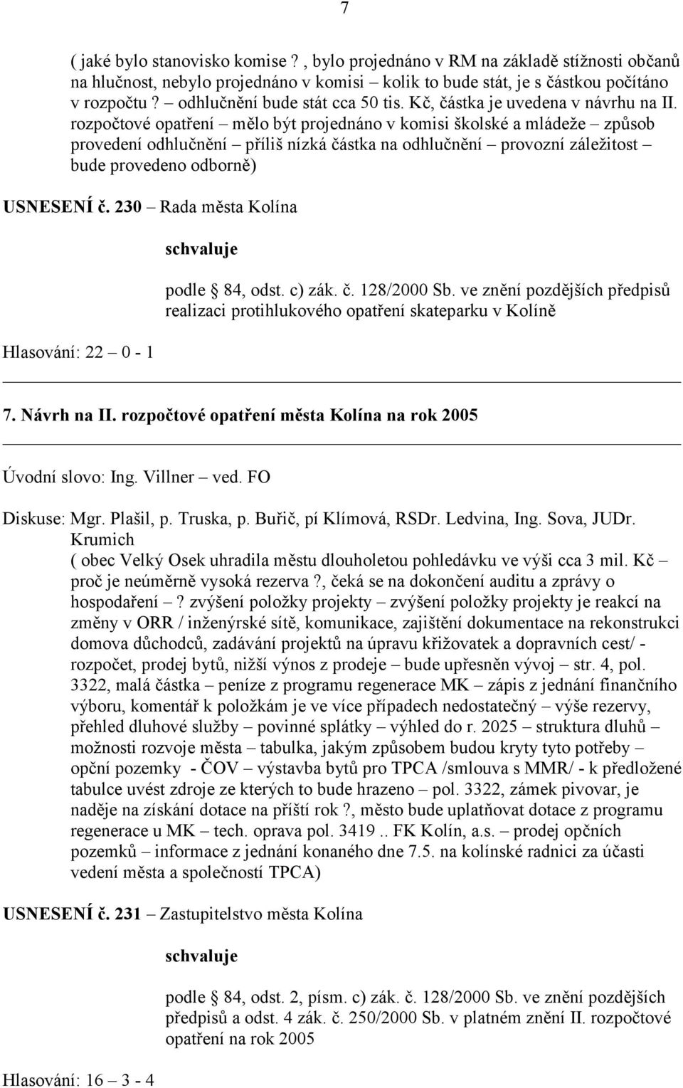 rozpočtové opatření mělo být projednáno v komisi školské a mládeže způsob provedení odhlučnění příliš nízká částka na odhlučnění provozní záležitost bude provedeno odborně) USNESENÍ č.