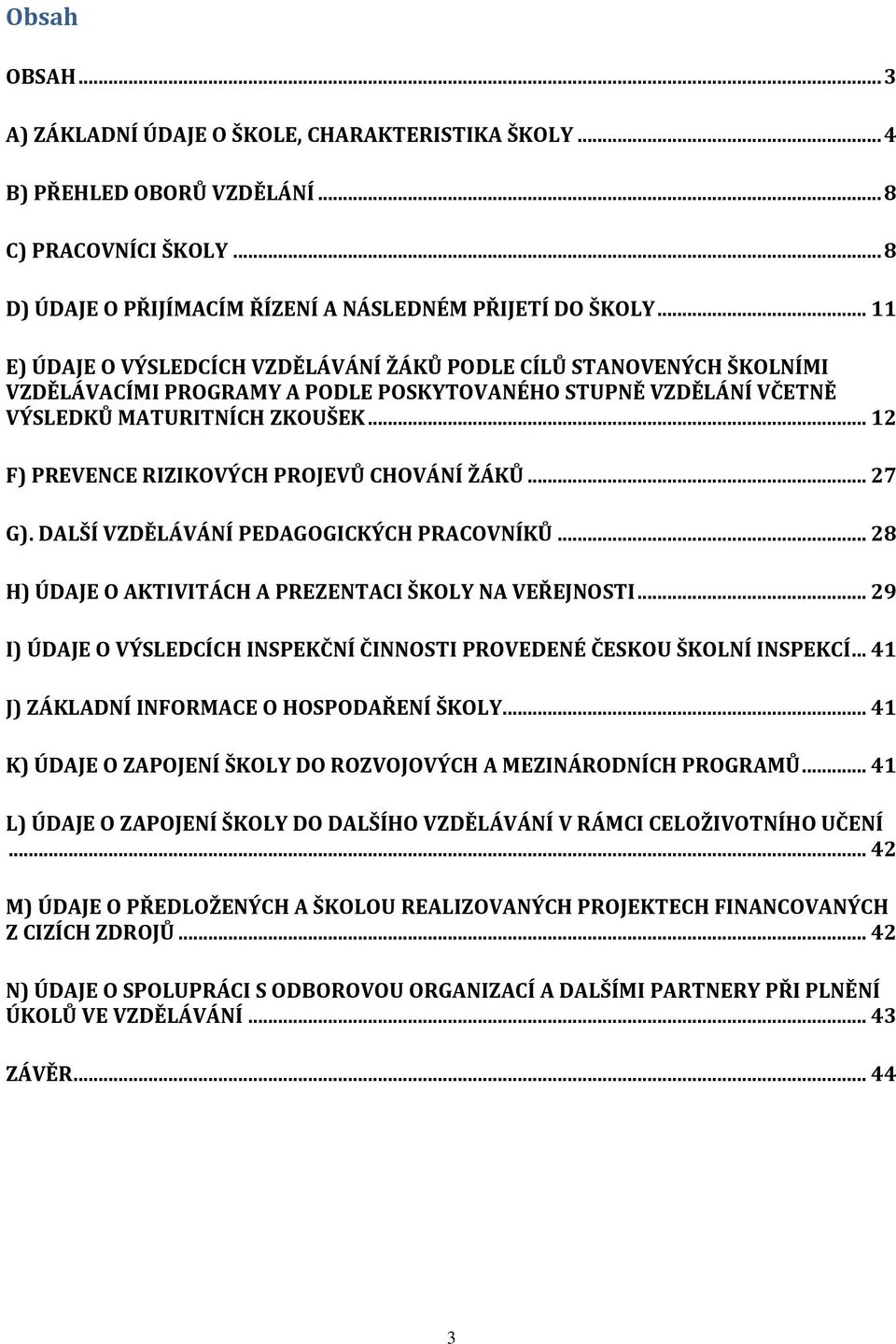 .. 12 F) PREVENCE RIZIKOVÝCH PROJEVŮ CHOVÁNÍ ŽÁKŮ... 27 G). DALŠÍ VZDĚLÁVÁNÍ PEDAGOGICKÝCH PRACOVNÍKŮ... 28 H) ÚDAJE O AKTIVITÁCH A PREZENTACI ŠKOLY NA VEŘEJNOSTI.