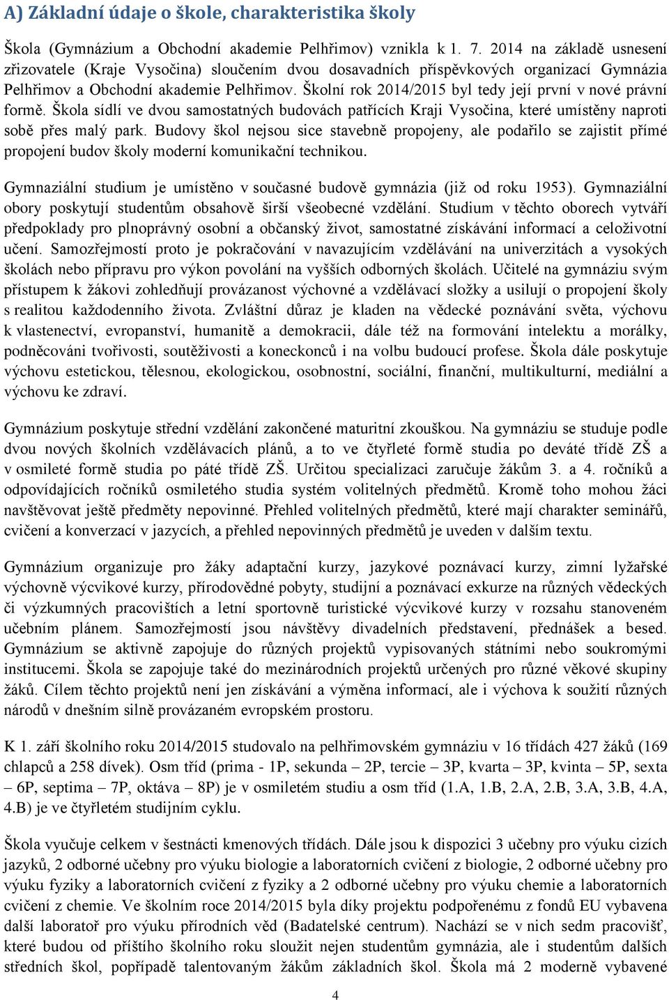 Školní rok 2014/2015 byl tedy její první v nové právní formě. Škola sídlí ve dvou samostatných budovách patřících Kraji Vysočina, které umístěny naproti sobě přes malý park.