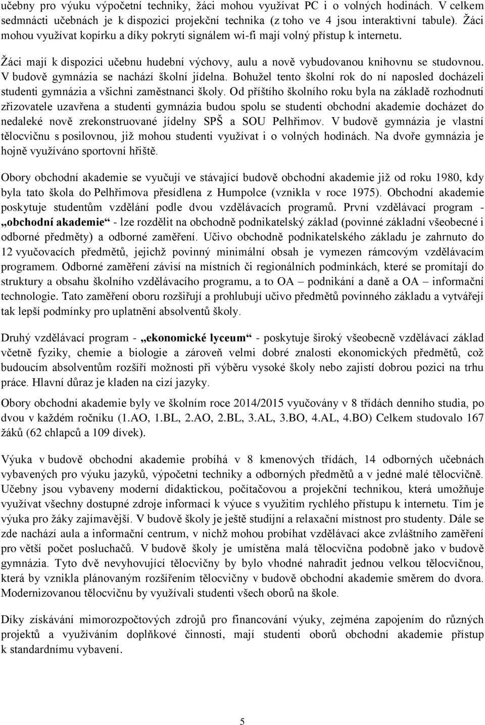 V budově gymnázia se nachází školní jídelna. Bohuţel tento školní rok do ní naposled docházeli studenti gymnázia a všichni zaměstnanci školy.