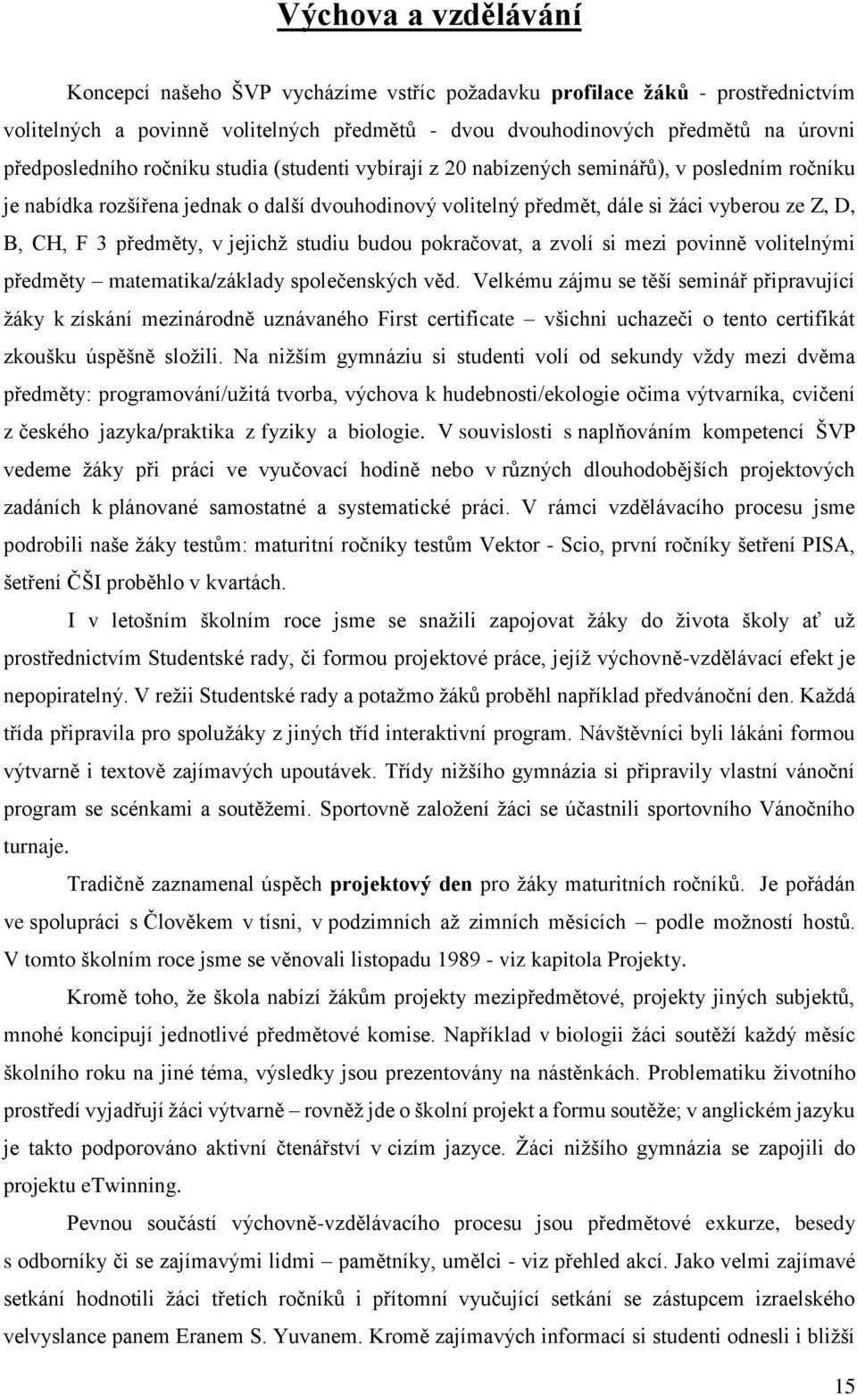 v jejichž studiu budou pokračovat, a zvolí si mezi povinně volitelnými předměty matematika/základy společenských věd.