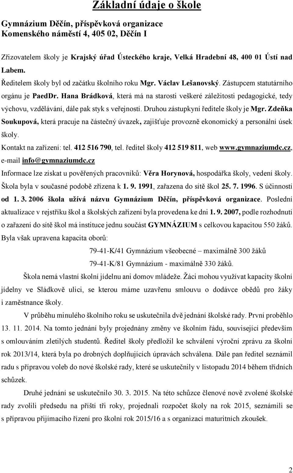 Hana Brádková, která má na starosti veškeré záležitosti pedagogické, tedy výchovu, vzdělávání, dále pak styk s veřejností. Druhou zástupkyní ředitele školy je Mgr.