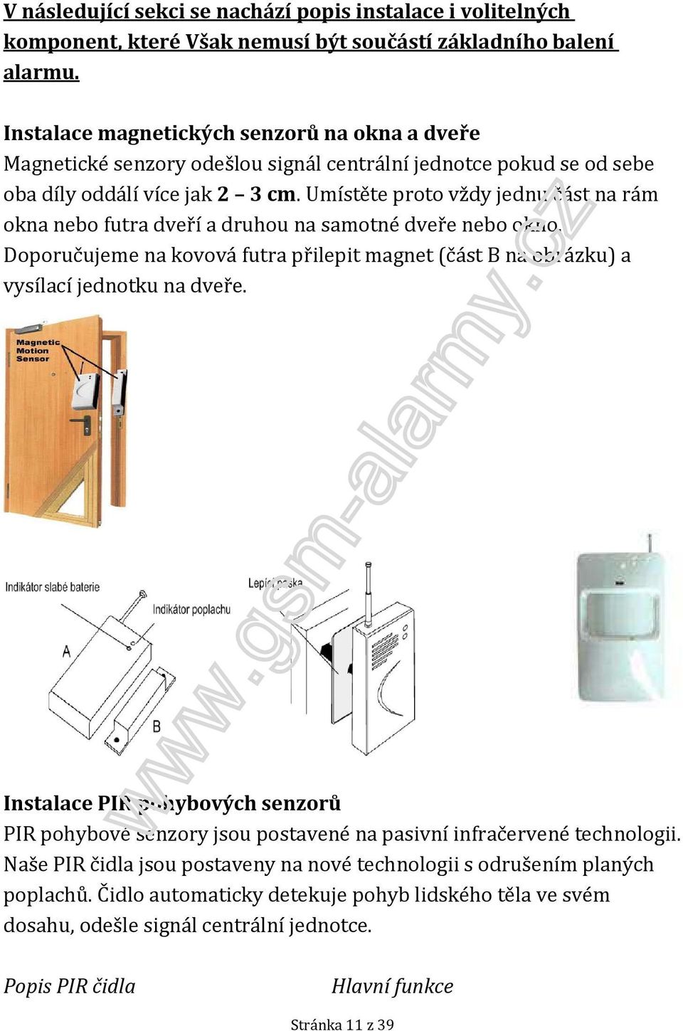 Umístěte proto vždy jednu část na rám okna nebo futra dveří a druhou na samotné dveře nebo okno. Doporučujeme na kovová futra přilepit magnet (část B na obrázku) a vysílací jednotku na dveře.