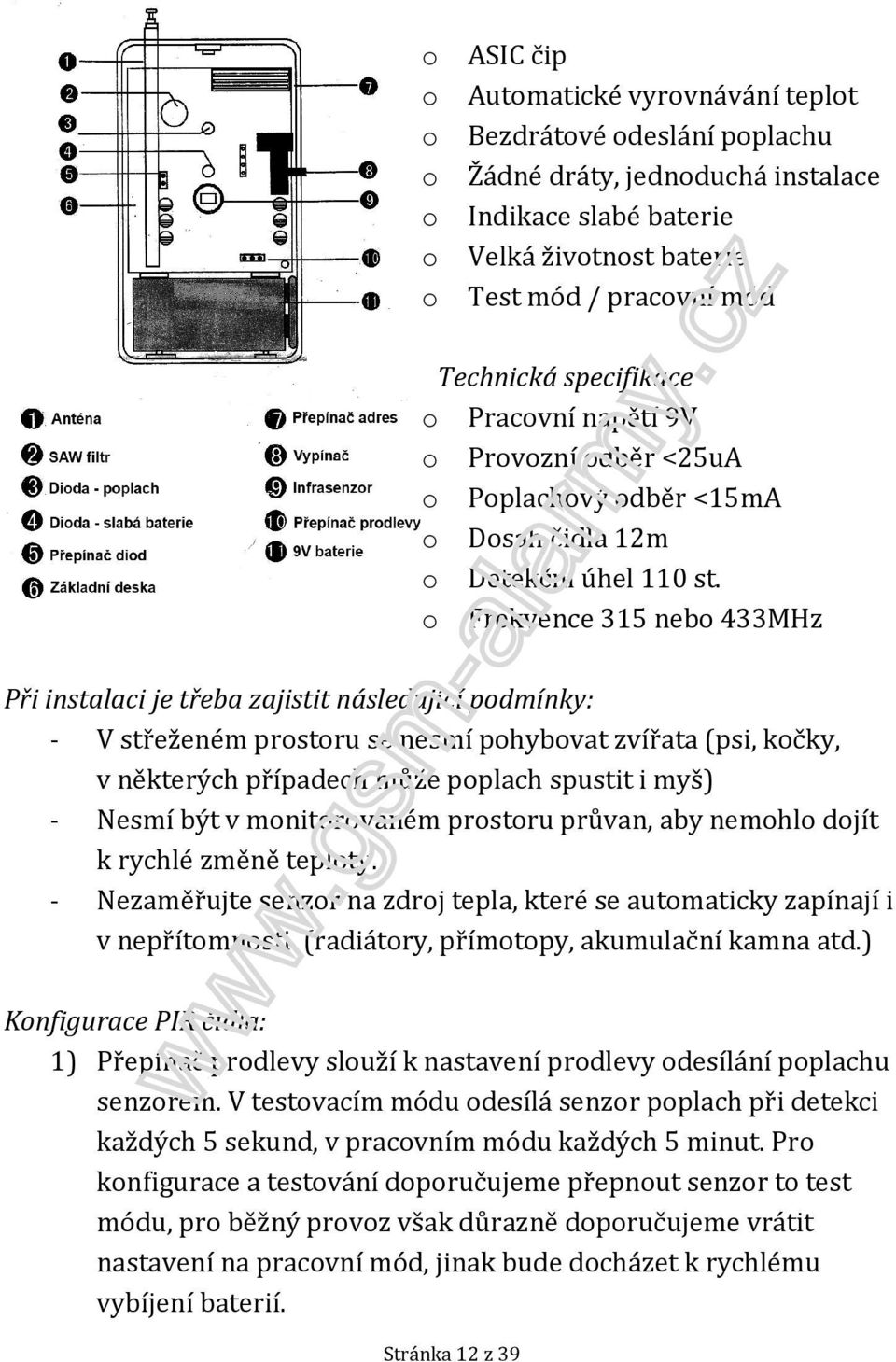 o Frekvence 315 nebo 433MHz Při instalaci je třeba zajistit následující podmínky: - V střeženém prostoru se nesmí pohybovat zvířata (psi, kočky, v některých případech může poplach spustit i myš) -