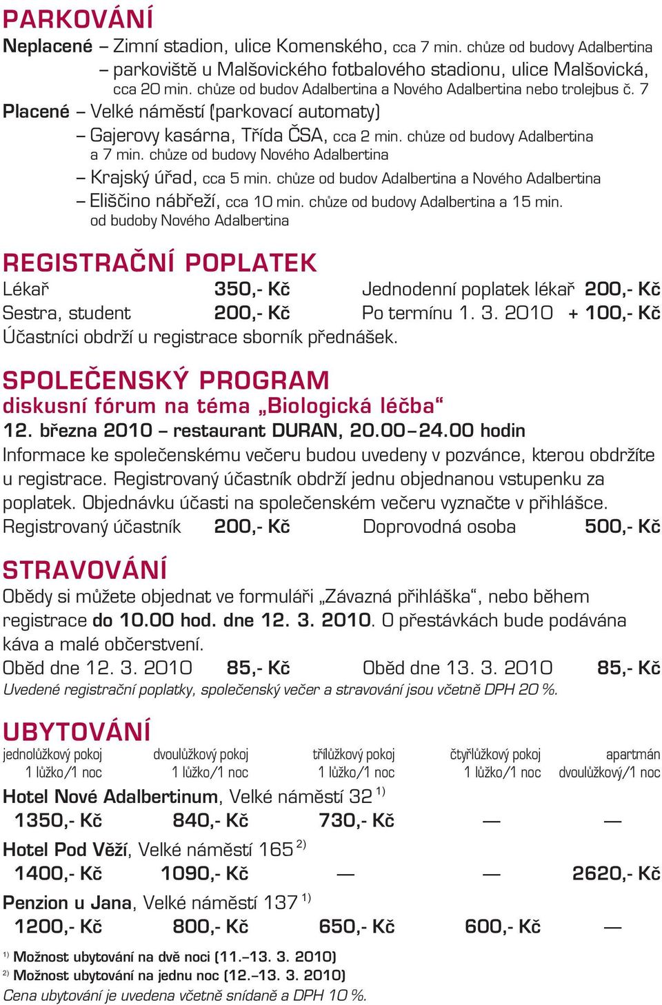 chůze od budovy Nového Adalbertina Krajský úřad, cca 5 min. chůze od budov Adalbertina a Nového Adalbertina Eliščino nábřeží, cca 10 min.