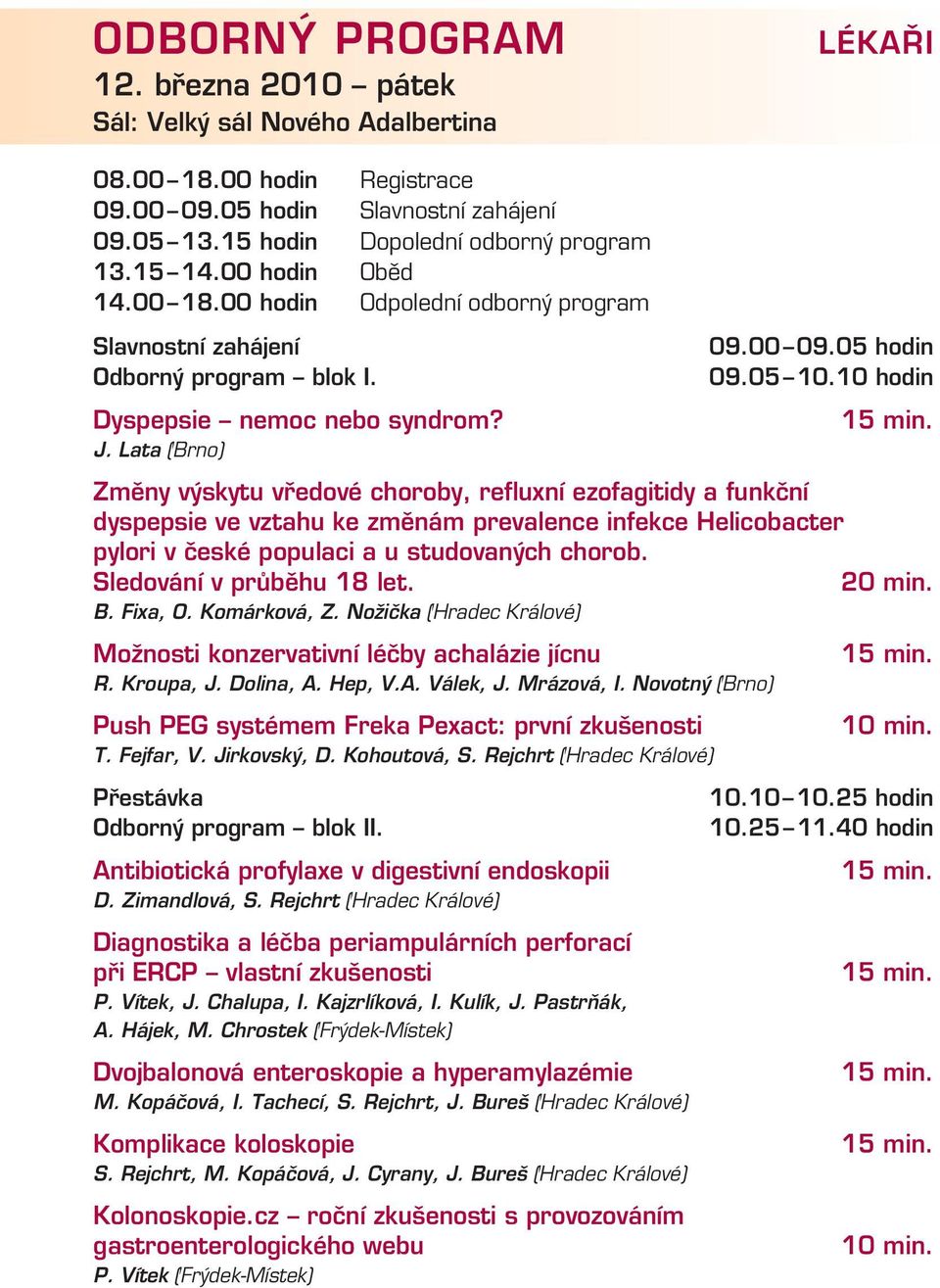 10 hodin Změny výskytu vředové choroby, refluxní ezofagitidy a funkční dyspepsie ve vztahu ke změnám prevalence infekce Helicobacter pylori v české populaci a u studovaných chorob.