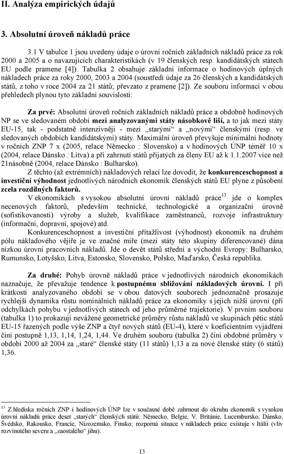 Tabulka 2 obsahuje základní informace o hodinových úplných nákladech práce za roky 2000, 2003 a 2004 (soustředí údaje za 26 členských a kandidátských států, z toho v roce 2004 za 21 států; převzato z