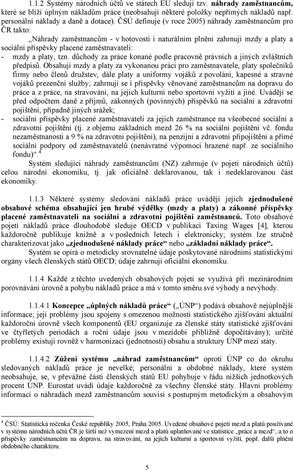 ČSÚ definuje (v roce 2005) náhrady zaměstnancům pro ČR takto: Náhrady zaměstnancům - v hotovosti i naturálním plnění zahrnují mzdy a platy a sociální příspěvky placené zaměstnavateli: - mzdy a platy,