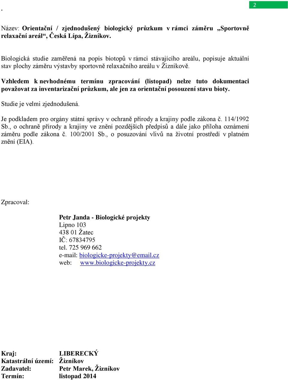 Vzhledem k nevhodnému termínu zpracování (listopad) nelze tuto dokumentaci považovat za inventarizační průzkum, ale jen za orientační posouzení stavu bioty. Studie je velmi zjednodušená.