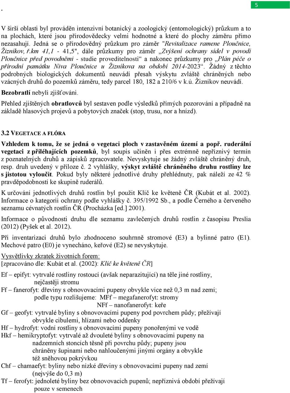 km 41,1-41,5", dále průzkumy pro záměr Zvýšení ochrany sídel v povodí Ploučnice před povodněmi - studie proveditelnosti a nakonec průzkumy pro Plán péče o přírodní památku Niva Ploučnice u Žizníkova