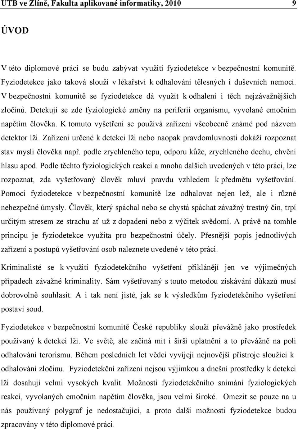 Detekují se zde fyziologické změny na periferii organismu, vyvolané emočním napětím člověka. K tomuto vyšetření se používá zařízení všeobecně známé pod názvem detektor lži.