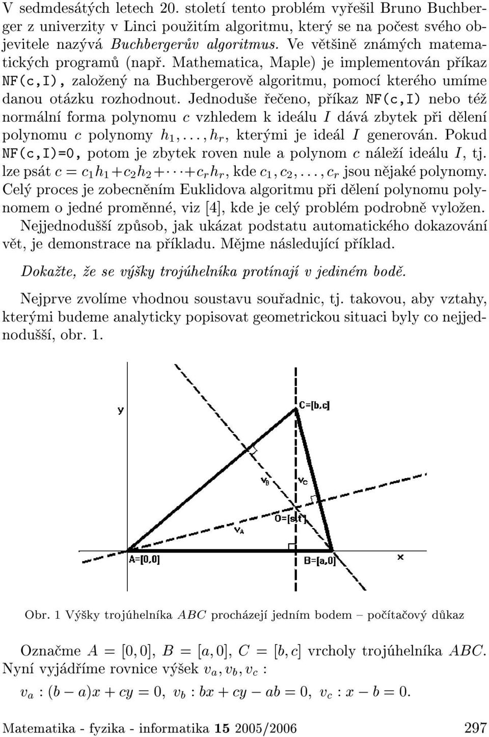 Jednodu e e eno, p kaz NF(c,I) nebo t norm ln forma polynomu c vzhledem k ide lu I d v zbytek p i d len polynomu c polynomy h 1 ::: h r kter mi je ide l I generov n.