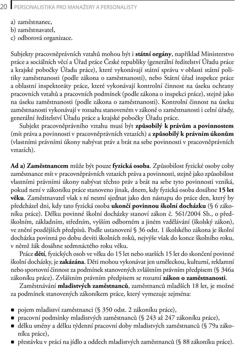 práce), které vykonávají státní správu v oblasti státní politiky zaměstnanosti (podle zákona o zaměstnanosti), nebo Státní úřad inspekce práce a oblastní inspektoráty práce, které vykonávají