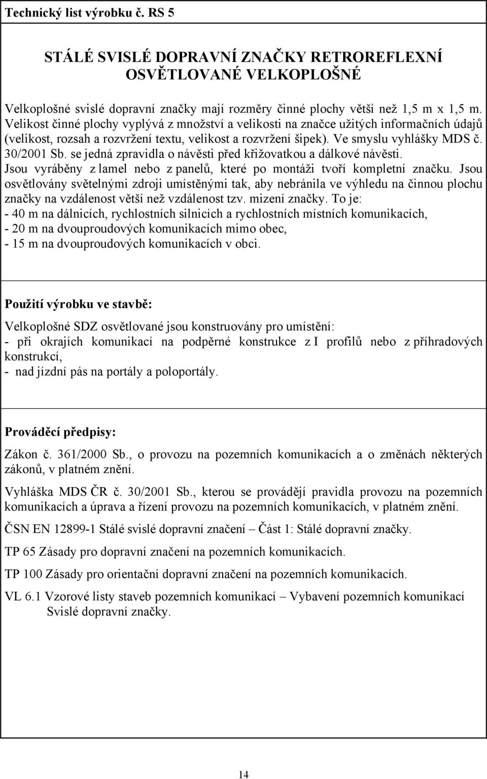 se jedná zpravidla o návěsti před křižovatkou a dálkové návěsti. Jsou vyráběny z lamel nebo z panelů, které po montáži tvoří kompletní značku.