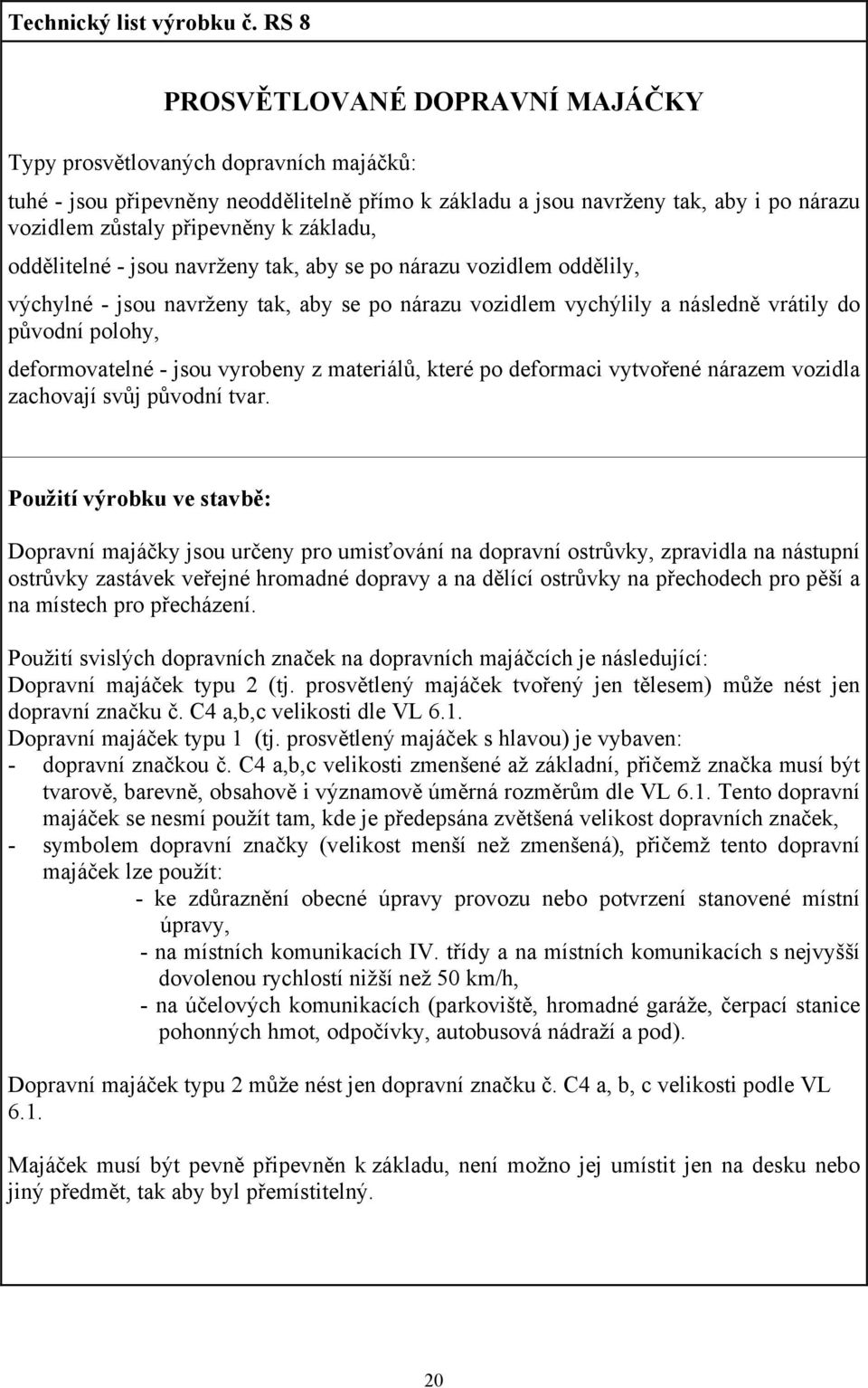 základu, oddělitelné - jsou navrženy tak, aby se po nárazu vozidlem oddělily, výchylné - jsou navrženy tak, aby se po nárazu vozidlem vychýlily a následně vrátily do původní polohy, deformovatelné -