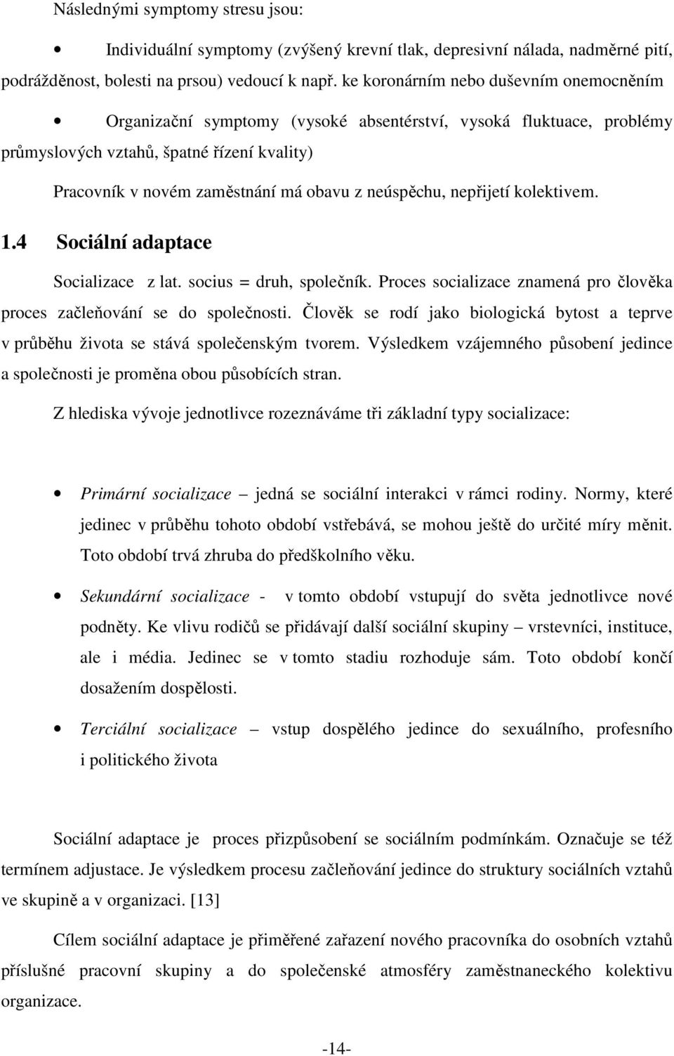 neúspěchu, nepřijetí kolektivem. 1.4 Sociální adaptace Socializace z lat. socius = druh, společník. Proces socializace znamená pro člověka proces začleňování se do společnosti.