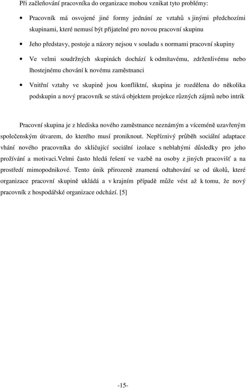 Vnitřní vztahy ve skupině jsou konfliktní, skupina je rozdělena do několika podskupin a nový pracovník se stává objektem projekce různých zájmů nebo intrik Pracovní skupina je z hlediska nového