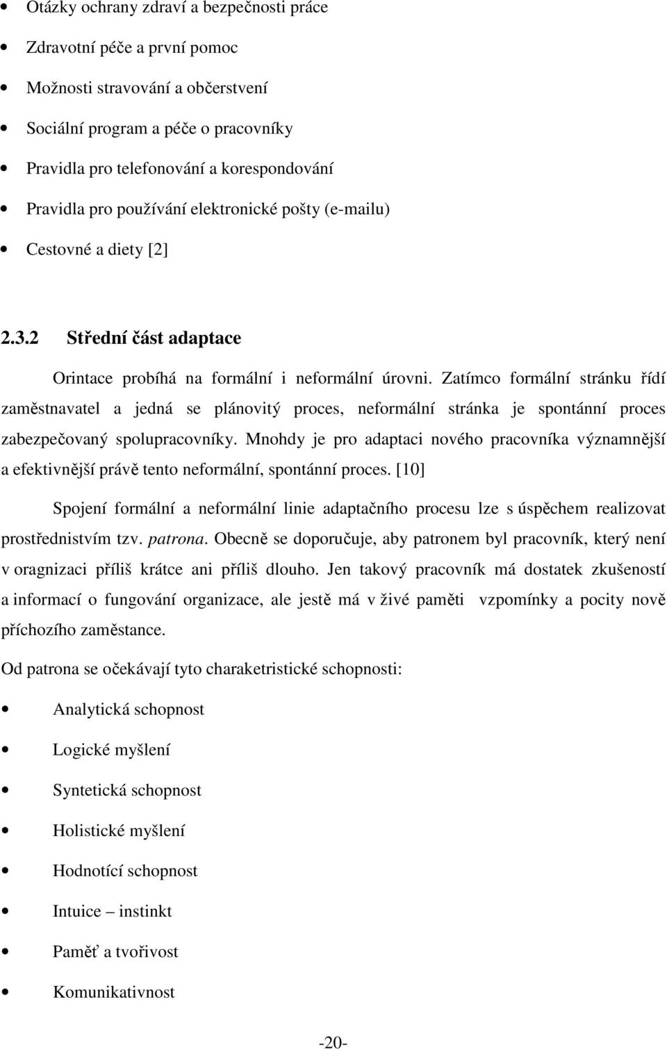 Zatímco formální stránku řídí zaměstnavatel a jedná se plánovitý proces, neformální stránka je spontánní proces zabezpečovaný spolupracovníky.