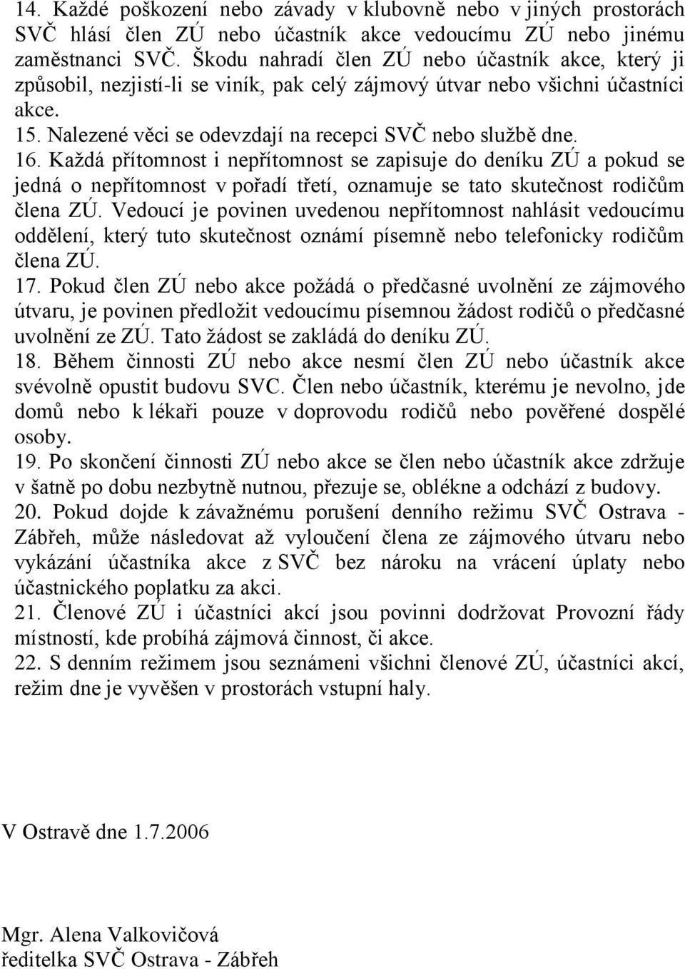 16. Kaţdá přítomnost i nepřítomnost se zapisuje do deníku ZÚ a pokud se jedná o nepřítomnost v pořadí třetí, oznamuje se tato skutečnost rodičům člena ZÚ.