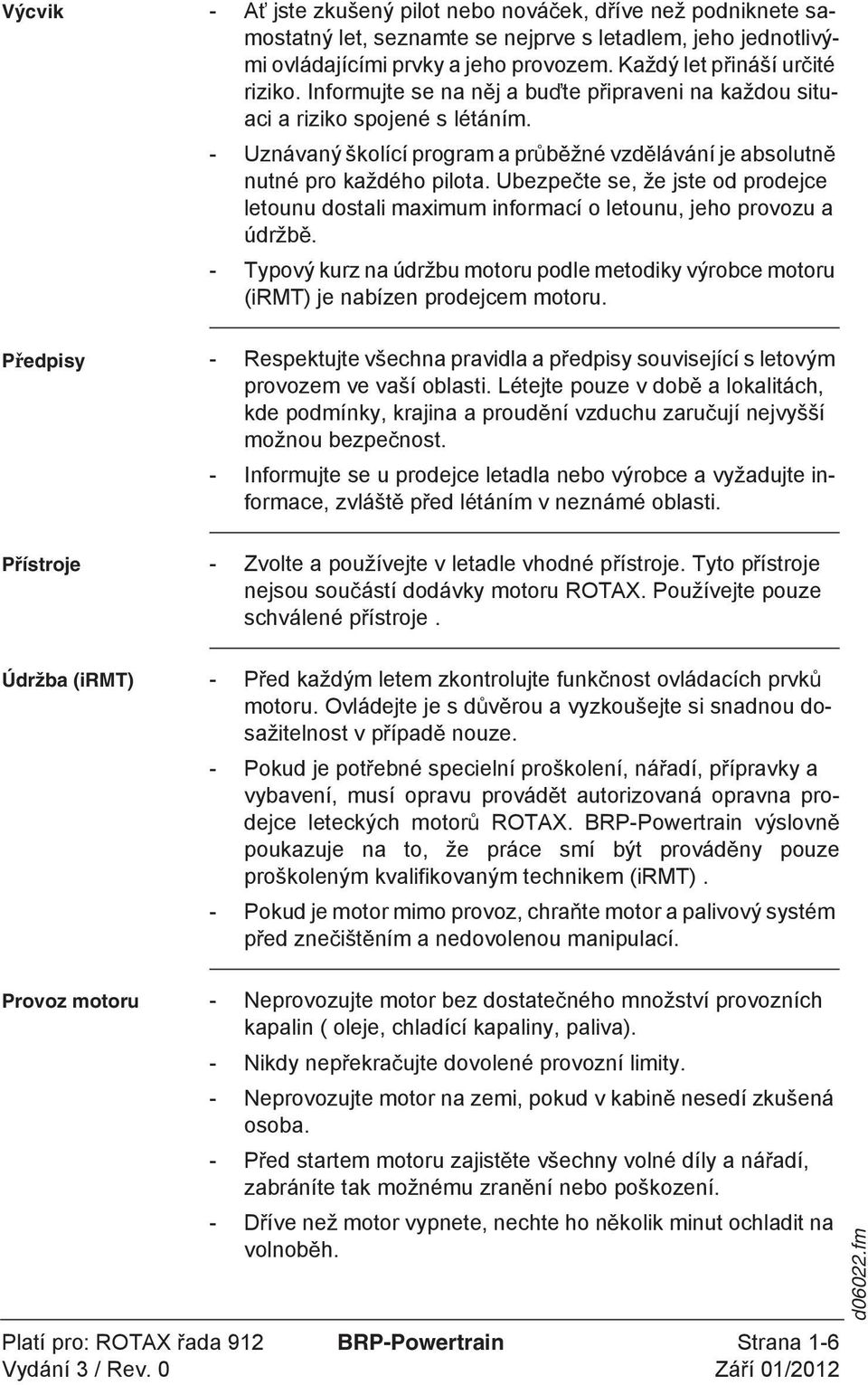 Ubezpe te se, že jste od prodejce letounu dostali maximum informací o letounu, jeho provozu a údržb. - Typový kurz na údržbu motoru podle metodiky výrobce motoru (irmt) je nabízen prodejcem motoru.