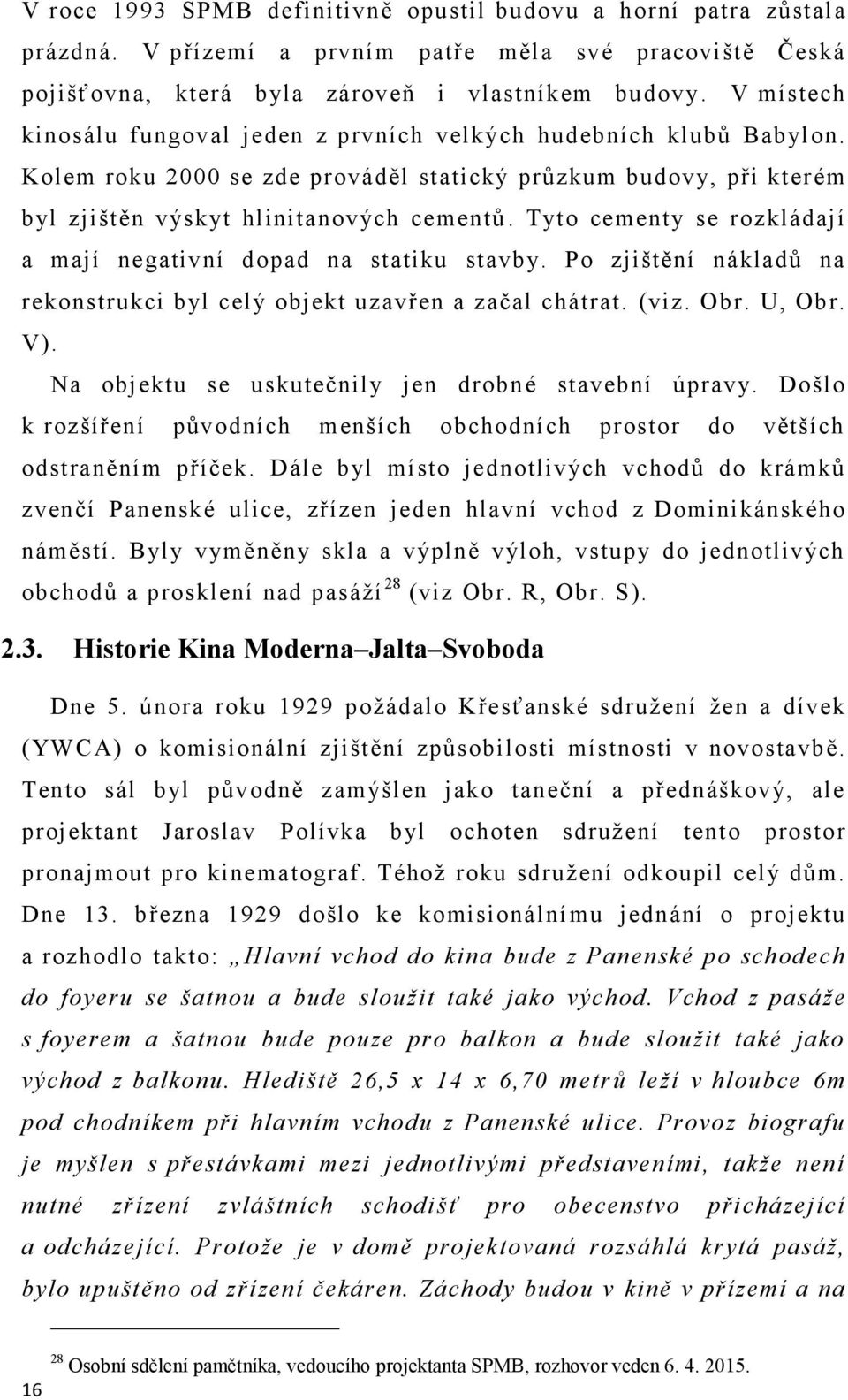 Tyto cementy se rozkládají a mají negativní dopad na statiku stavby. Po zjištění nákladů na rekonstrukci byl celý objekt uzavřen a začal chátrat. (viz. Obr. U, Obr. V).