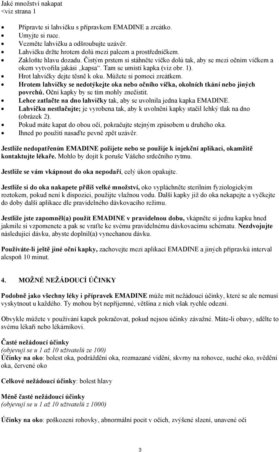 Tam se umístí kapka (viz obr. 1). Hrot lahvičky dejte těsně k oku. Můžete si pomoci zrcátkem. Hrotem lahvičky se nedotýkejte oka nebo očního víčka, okolních tkání nebo jiných povrchů.