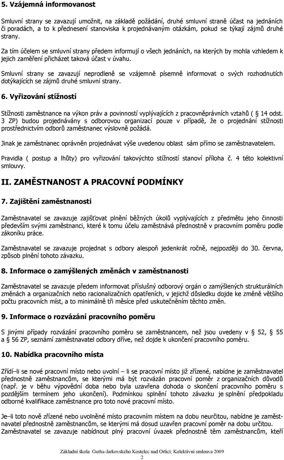 Smluvní strany se zavazují neprodleně se vzájemně písemně informovat o svých rozhodnutích dotýkajících se zájmů druhé smluvní strany. 6.