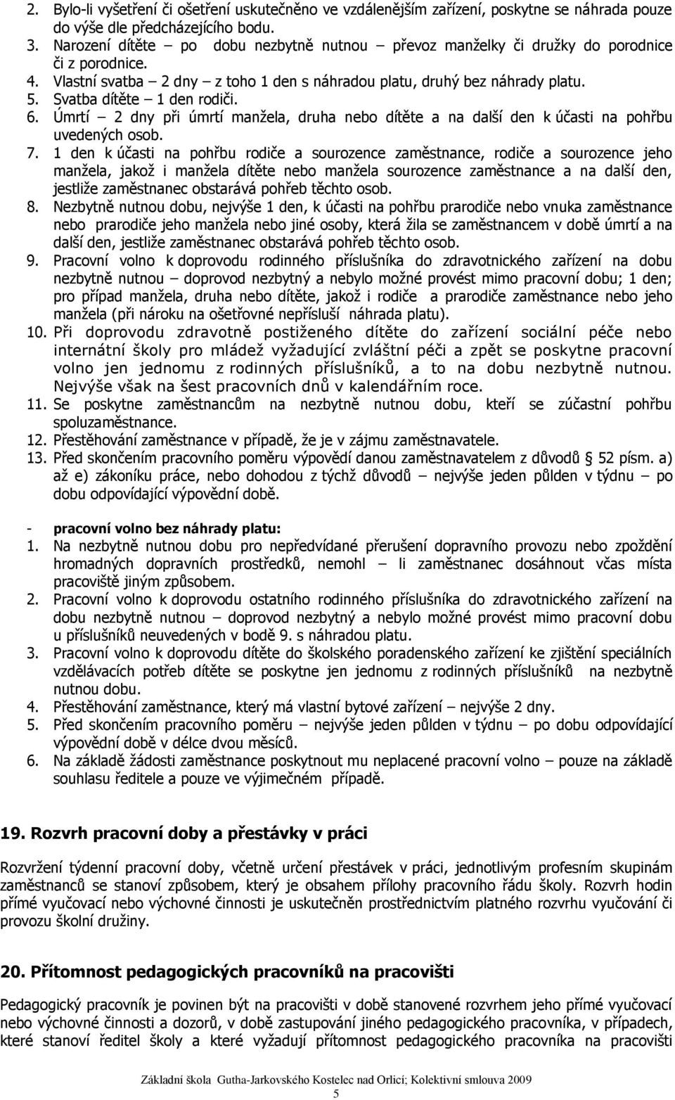 Svatba dítěte 1 den rodiči. 6. Úmrtí 2 dny při úmrtí manžela, druha nebo dítěte a na další den k účasti na pohřbu uvedených osob. 7.