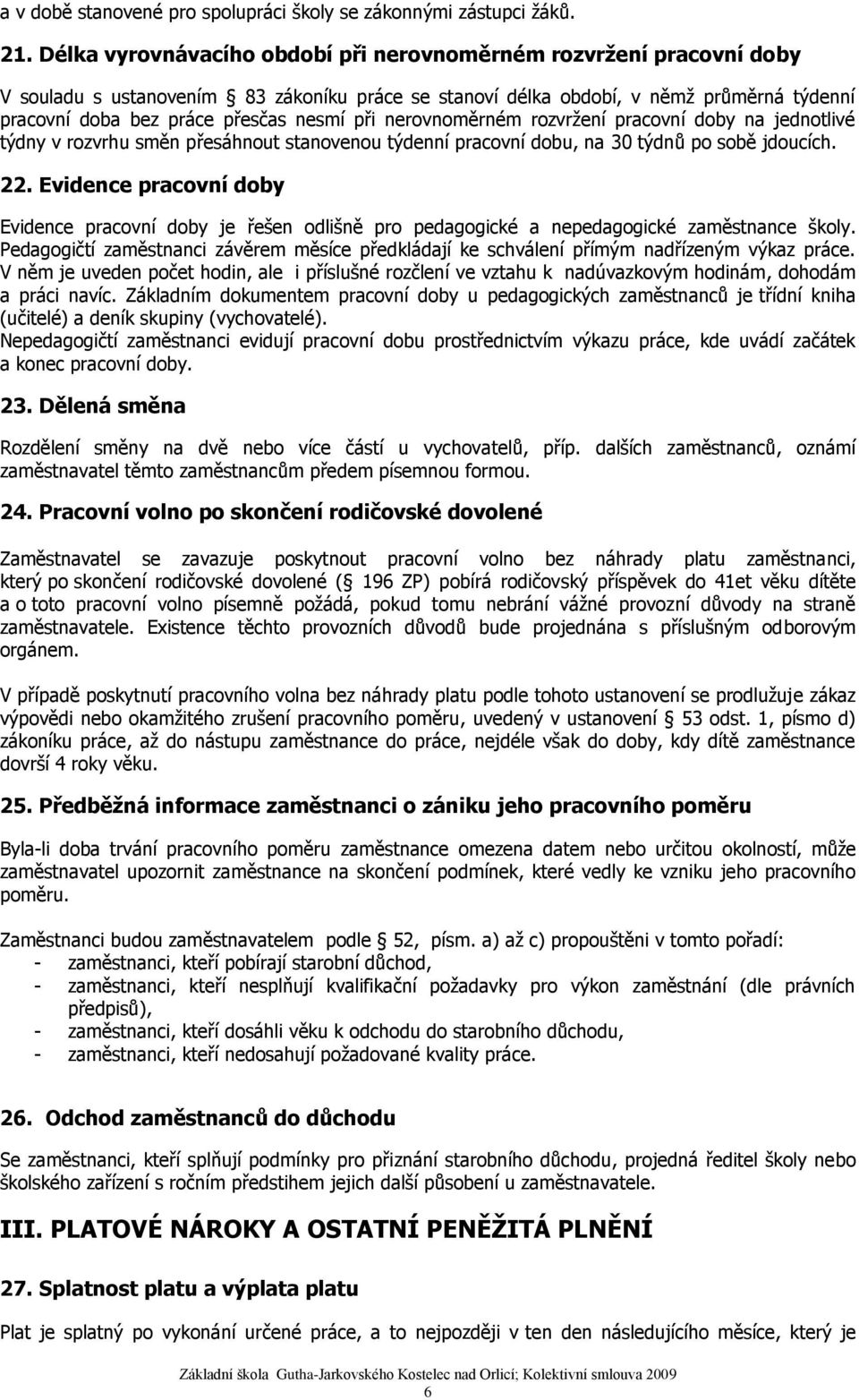 při nerovnoměrném rozvržení pracovní doby na jednotlivé týdny v rozvrhu směn přesáhnout stanovenou týdenní pracovní dobu, na 30 týdnů po sobě jdoucích. 22.