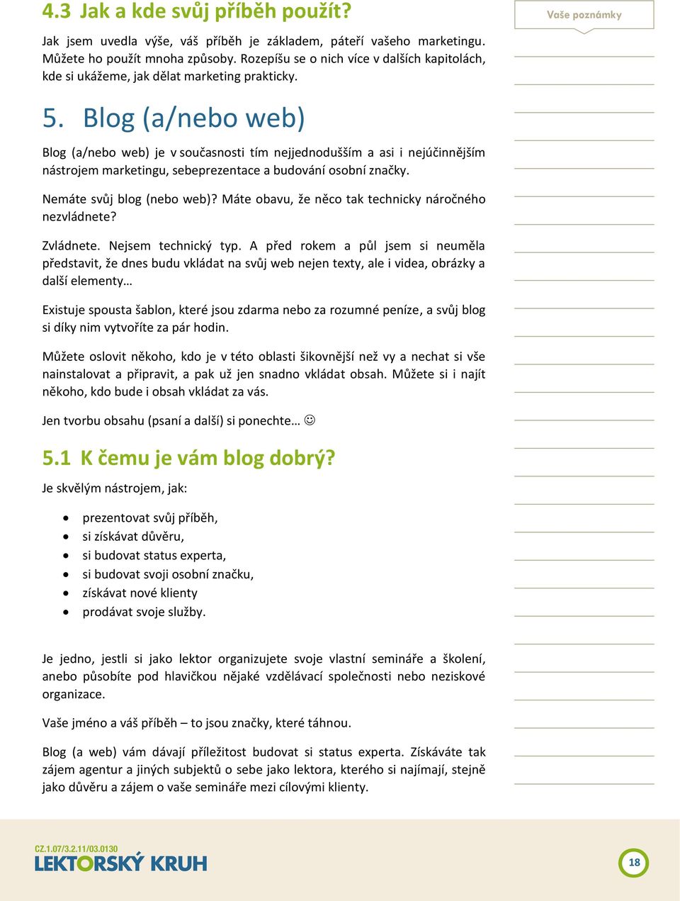 Blog (a/nebo web) Blog (a/nebo web) je v současnosti tím nejjednodušším a asi i nejúčinnějším nástrojem marketingu, sebeprezentace a budování osobní značky. Nemáte svůj blog (nebo web)?