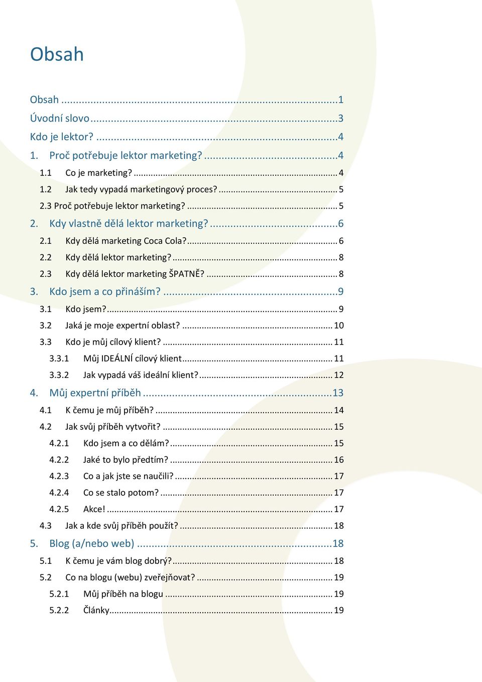 1 Kdo jsem?... 9 3.2 Jaká je moje expertní oblast?... 10 3.3 Kdo je můj cílový klient?... 11 3.3.1 Můj IDEÁLNÍ cílový klient... 11 3.3.2 Jak vypadá váš ideální klient?... 12 4. Můj expertní příběh.