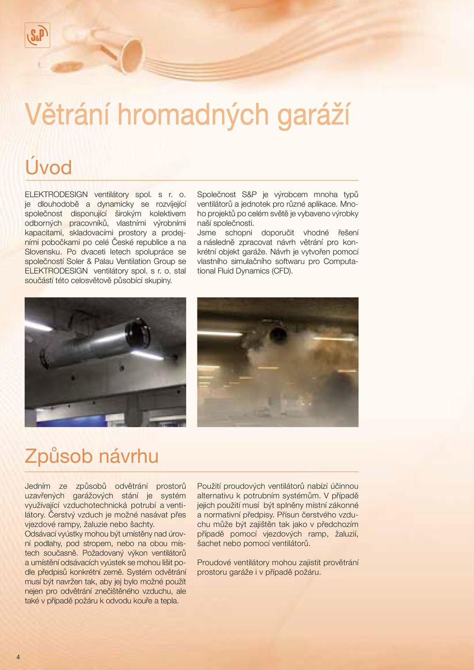 republice a na Slovensku. Po dvaceti letech spolupráce se společností Soler & Palau Ventilation Group se ELEKTRODESIGN ventilátory spol. s r. o. stal součástí této celosvětově působící skupiny.