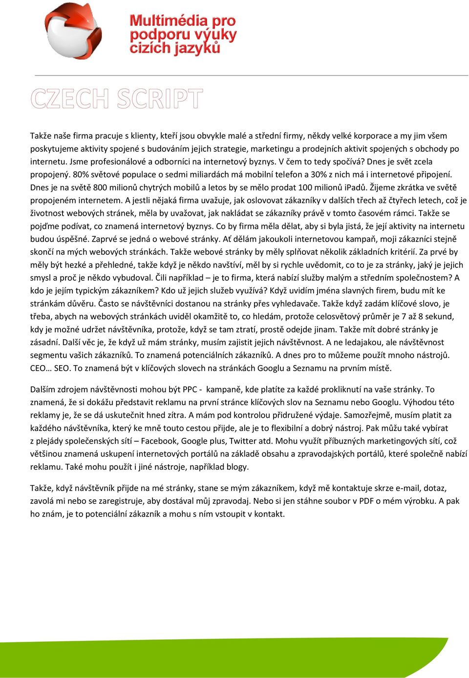 80% světové populace o sedmi miliardách má mobilní telefon a 30% z nich má i internetové připojení. Dnes je na světě 800 milionů chytrých mobilů a letos by se mělo prodat 100 milionů ipadů.