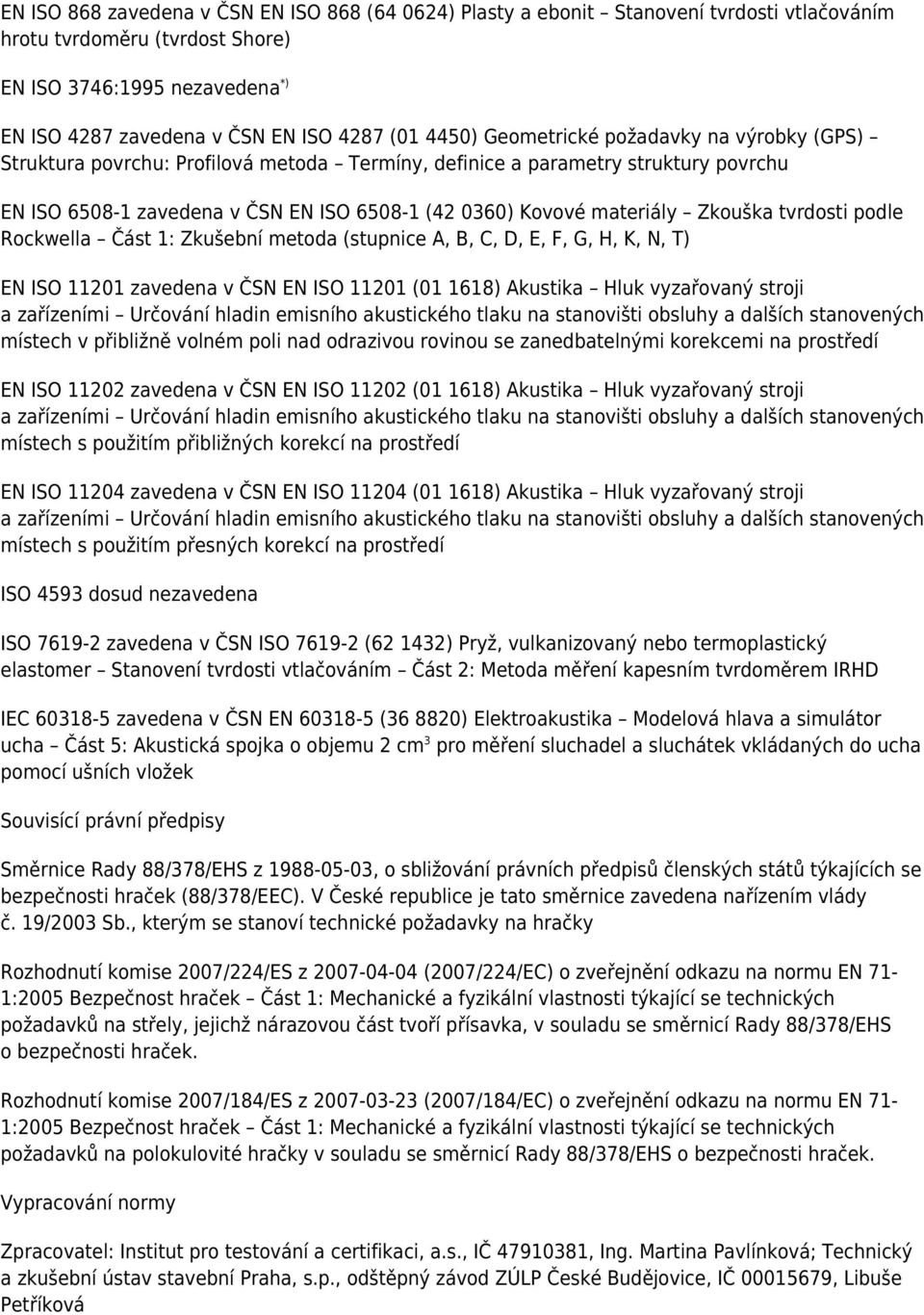 Zkouška tvrdosti podle Rockwella Část 1: Zkušební metoda (stupnice A, B, C, D, E, F, G, H, K, N, T) EN ISO 11201 zavedena v ČSN EN ISO 11201 (01 1618) Akustika Hluk vyzařovaný stroji a zařízeními