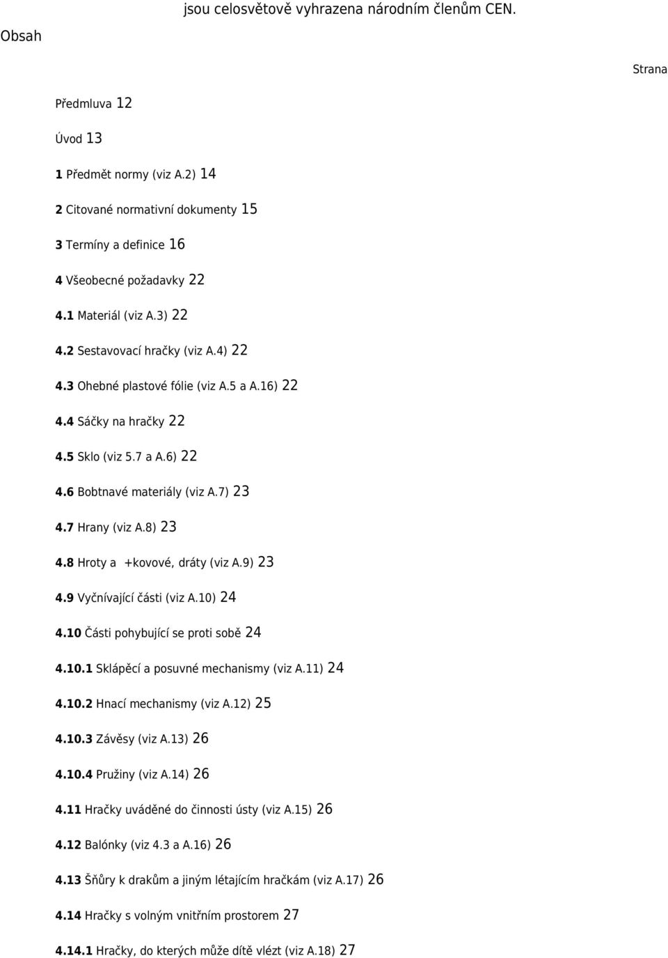 7 Hrany (viz A.8) 23 4.8 Hroty a +kovové, dráty (viz A.9) 23 4.9 Vyčnívající části (viz A.10) 24 4.10 Části pohybující se proti sobě 24 4.10.1 Sklápěcí a posuvné mechanismy (viz A.11) 24 4.10.2 Hnací mechanismy (viz A.