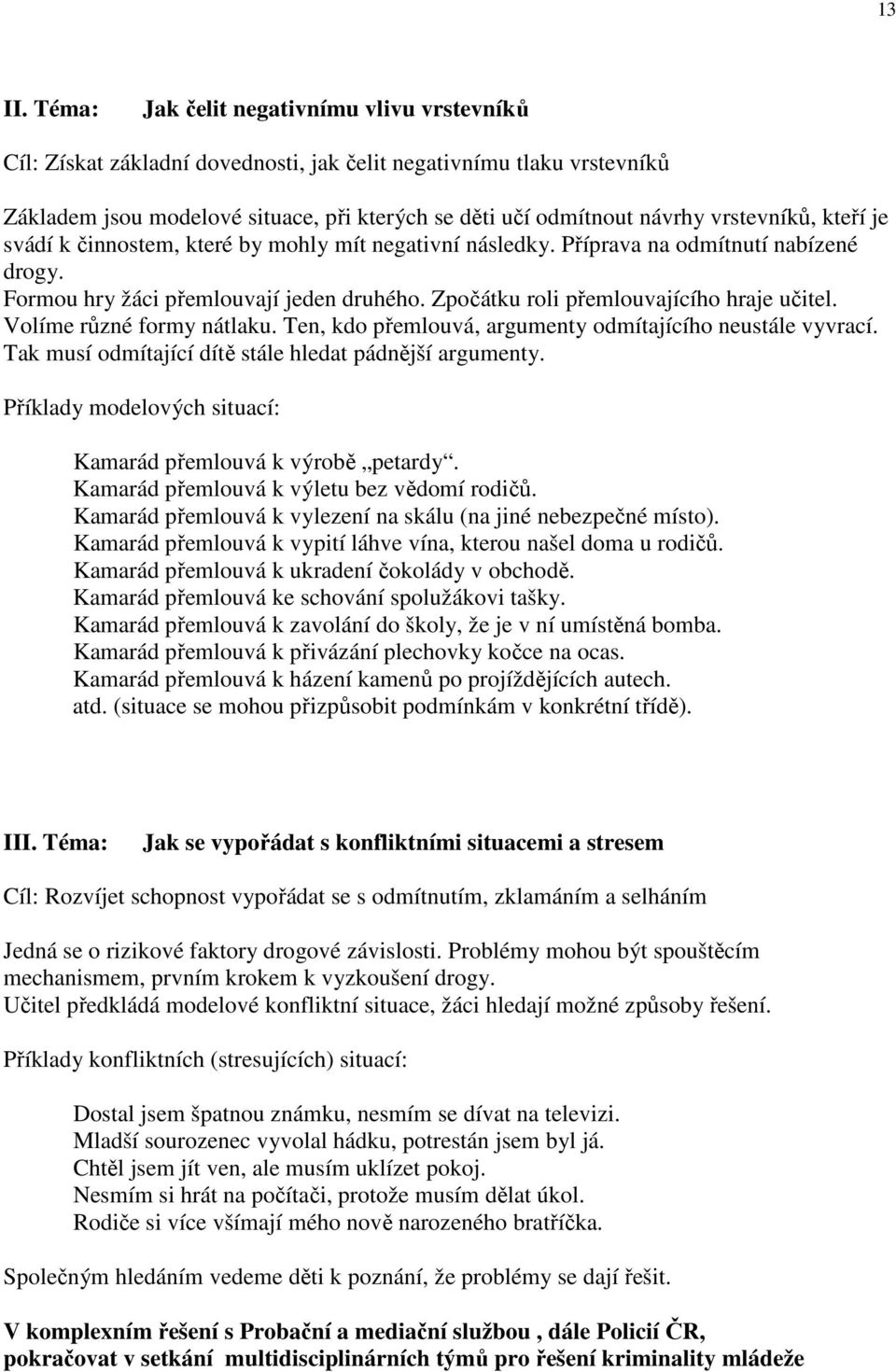 vrstevníků, kteří je svádí k činnostem, které by mohly mít negativní následky. Příprava na odmítnutí nabízené drogy. Formou hry žáci přemlouvají jeden druhého.