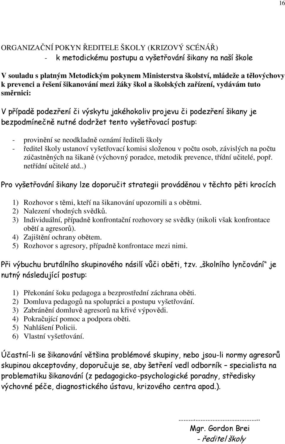 vyšetřovací postup: - provinění se neodkladně oznámí řediteli školy - ředitel školy ustanoví vyšetřovací komisi složenou v počtu osob, závislých na počtu zúčastněných na šikaně (výchovný poradce,