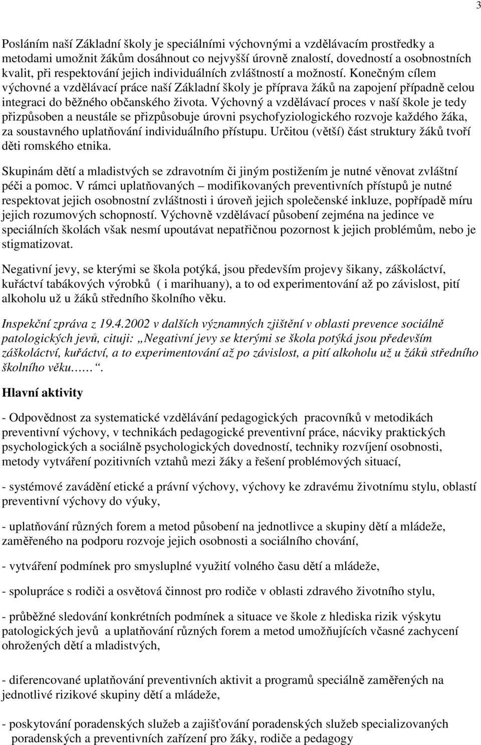 Výchovný a vzdělávací proces v naší škole je tedy přizpůsoben a neustále se přizpůsobuje úrovni psychofyziologického rozvoje každého žáka, za soustavného uplatňování individuálního přístupu.