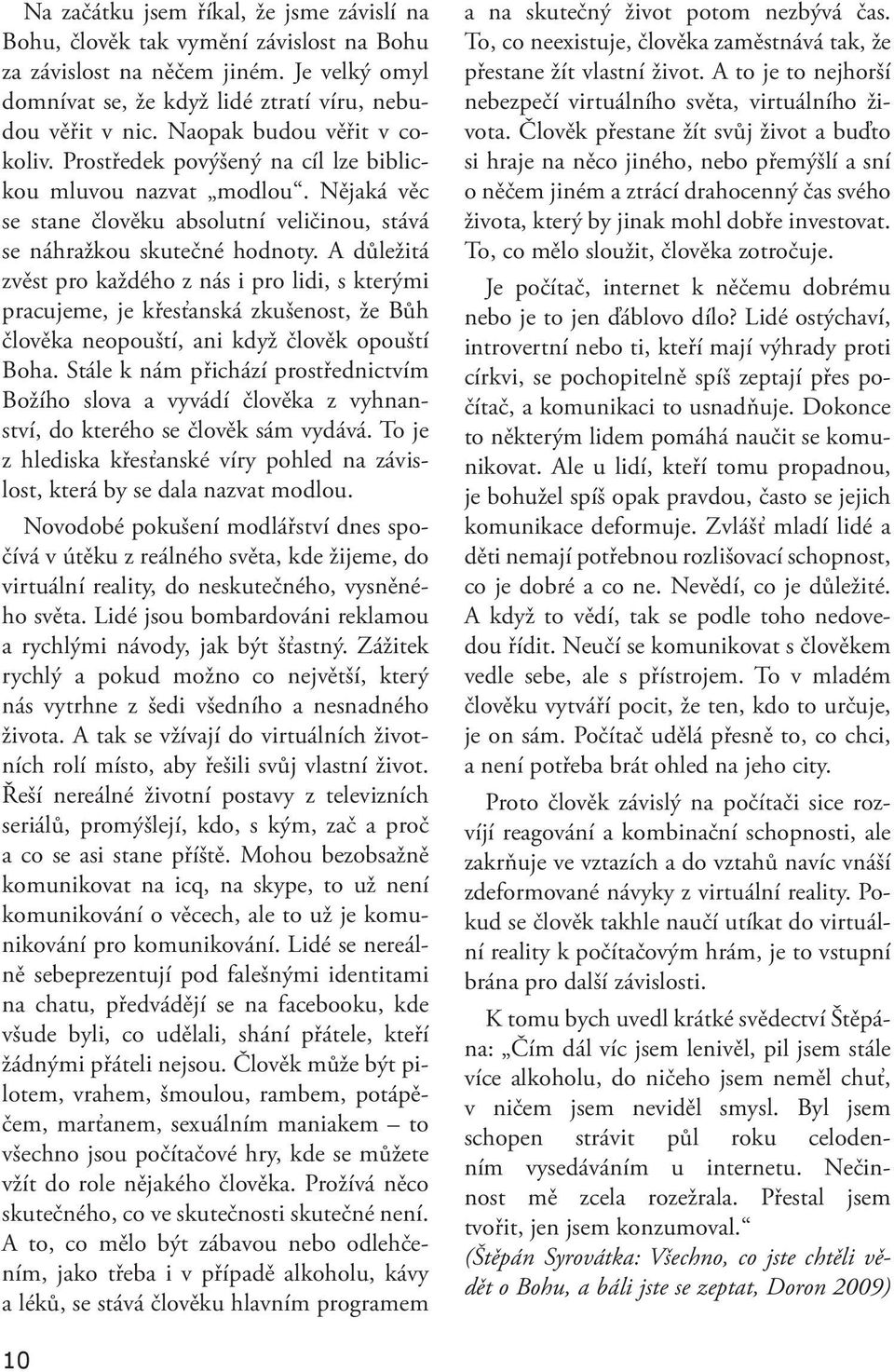 A důležitá zvěst pro každého z nás i pro lidi, s kterými pracujeme, je křesťanská zkušenost, že Bůh člověka neopouští, ani když člověk opouští Boha.