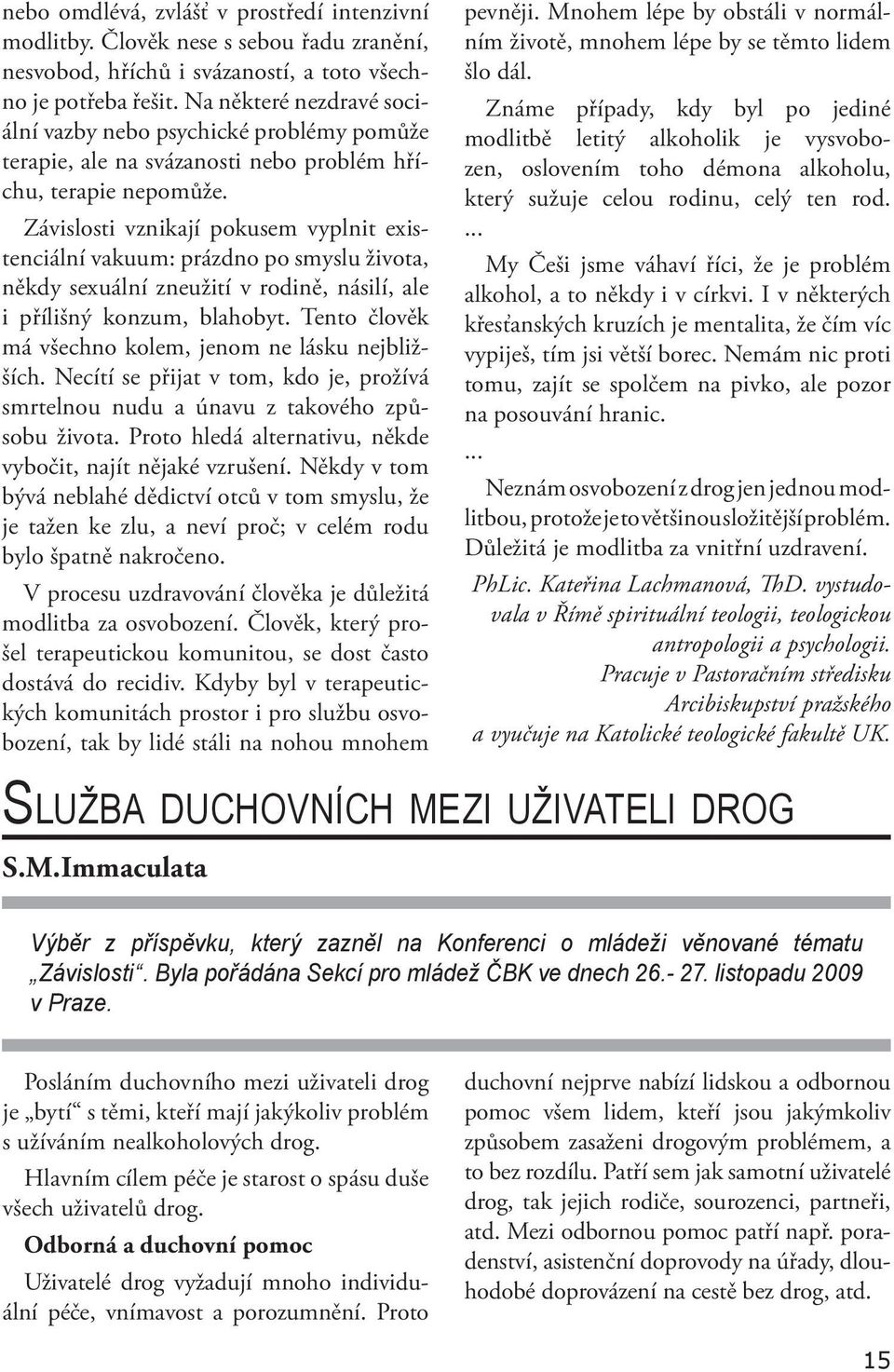 Závislosti vznikají pokusem vyplnit existenciální vakuum: prázdno po smyslu života, někdy sexuální zneužití v rodině, násilí, ale i přílišný konzum, blahobyt.