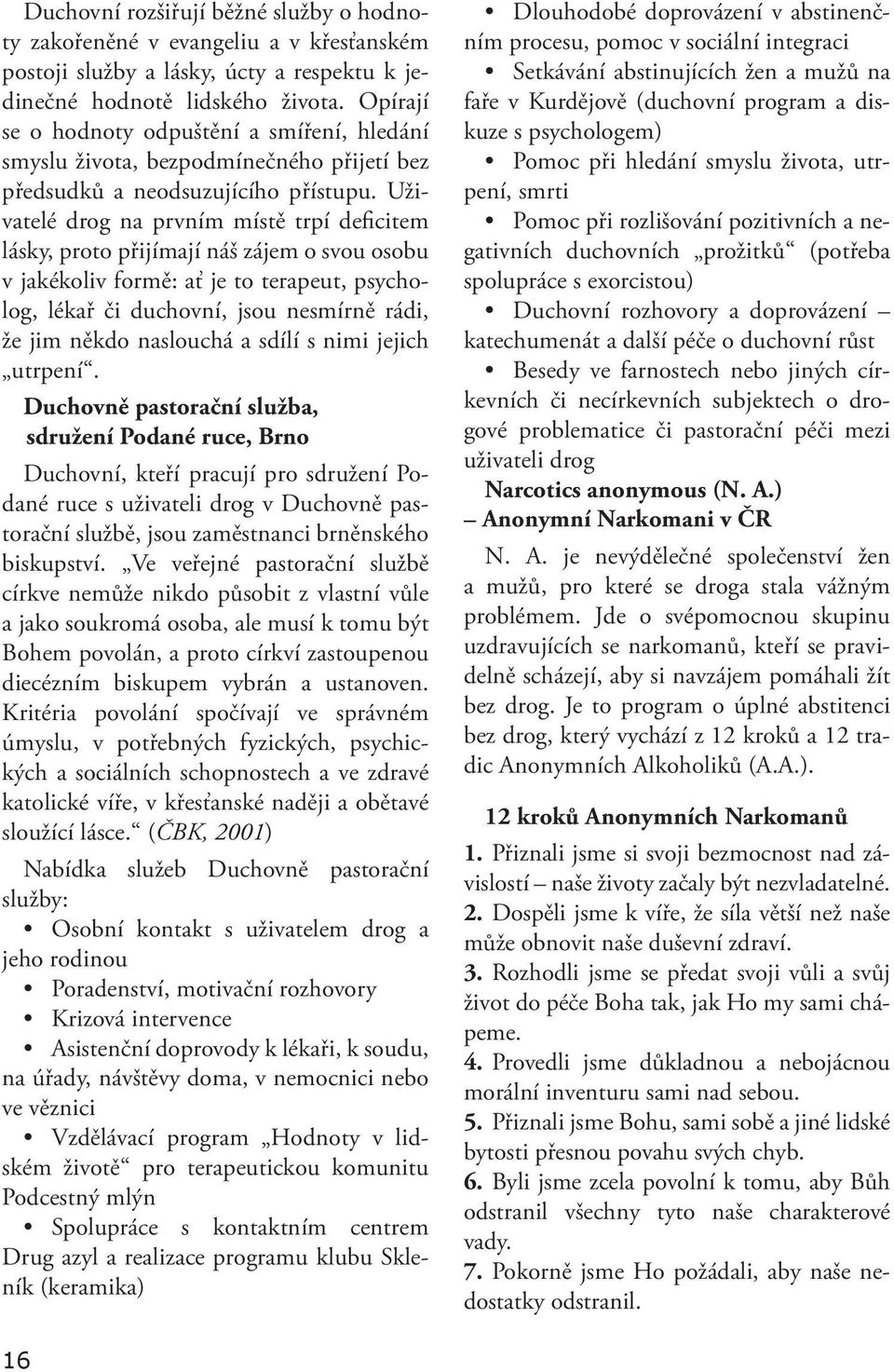 Uživatelé drog na prvním místě trpí deficitem lásky, proto přijímají náš zájem o svou osobu v jakékoliv formě: ať je to terapeut, psycholog, lékař či duchovní, jsou nesmírně rádi, že jim někdo