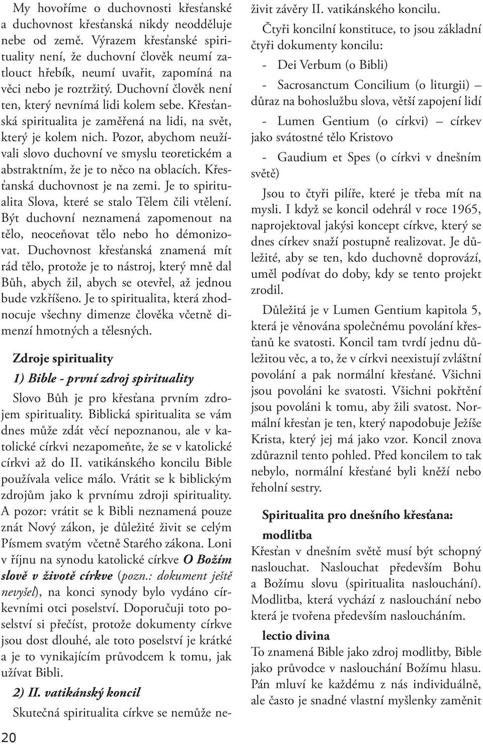 Křesťanská spiritualita je zaměřená na lidi, na svět, který je kolem nich. Pozor, abychom neužívali slovo duchovní ve smyslu teoretickém a abstraktním, že je to něco na oblacích.