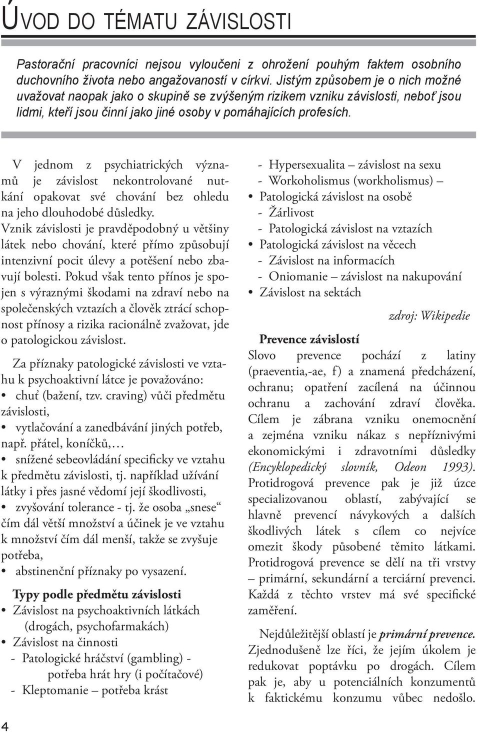 V jednom z psychiatrických významů je závislost nekontrolované nutkání opakovat své chování bez ohledu na jeho dlouhodobé důsledky.