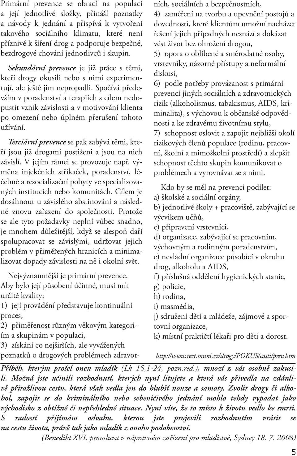 Spočívá především v poradenství a terapiích s cílem nedopustit vznik závislosti a v motivování klienta po omezení nebo úplném přerušení tohoto užívání.