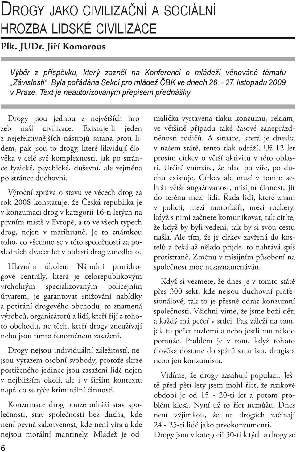 Existuje-li jeden z nejefektivnějších nástrojů satana proti lidem, pak jsou to drogy, které likvidují člověka v celé své komplexnosti, jak po stránce fyzické, psychické, duševní, ale zejména po