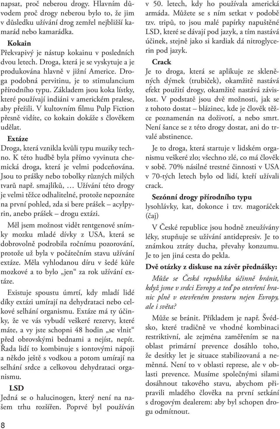 Základem jsou koka lístky, které používají indiáni v americkém pralese, aby přežili. V kultovním filmu Pulp Fiction přesně vidíte, co kokain dokáže s člověkem udělat.